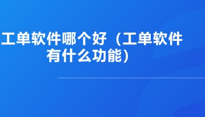 工单软件哪个好（工单软件有什么功能）