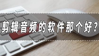 剪辑音频的软件那个好？剪辑音频的软件推荐！