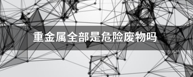 重金来自属全部是危险废物吗